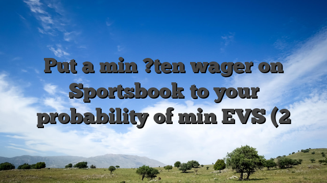 Put a min ?ten wager on Sportsbook to your probability of min EVS (2