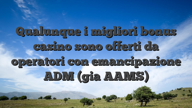 Qualunque i migliori bonus casino sono offerti da operatori con emancipazione ADM (gia AAMS)