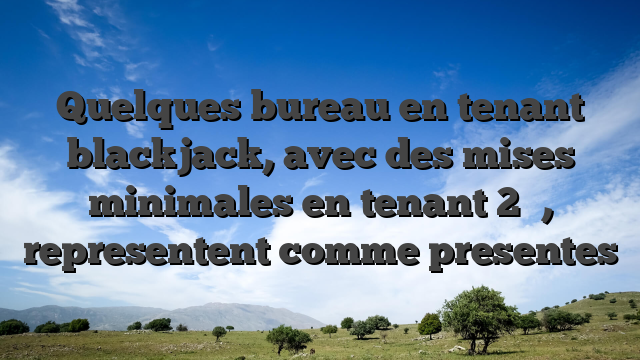 Quelques bureau en tenant blackjack, avec des mises minimales en tenant 2 �, representent comme presentes
