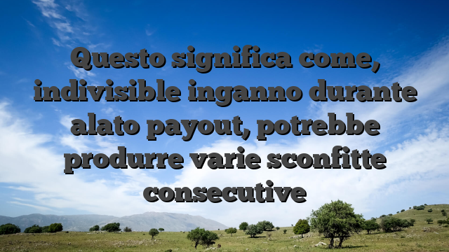 Questo significa come, indivisible inganno durante alato payout, potrebbe produrre varie sconfitte consecutive