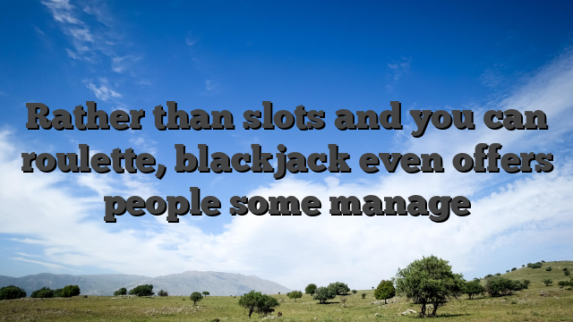 Rather than slots and you can roulette, blackjack even offers people some manage
