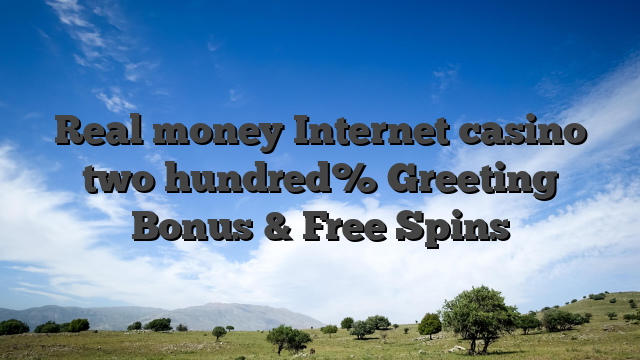 Real money Internet casino two hundred% Greeting Bonus & Free Spins