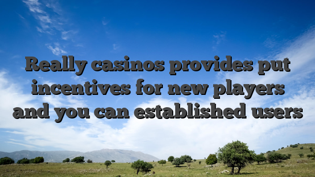 Really casinos provides put incentives for new players and you can established users
