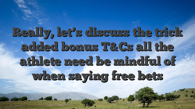 Really, let’s discuss the trick added bonus T&Cs all the athlete need be mindful of when saying free bets
