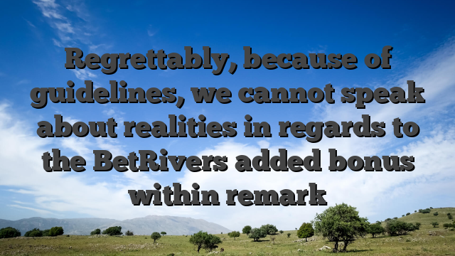 Regrettably, because of guidelines, we cannot speak about realities in regards to the BetRivers added bonus within remark