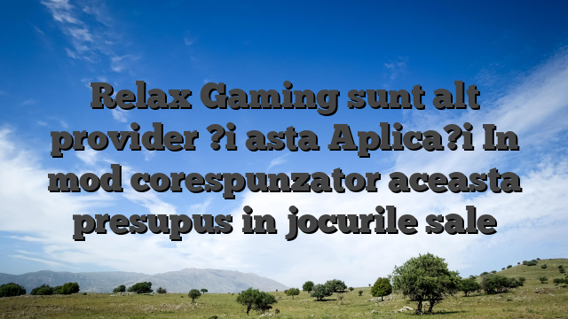 Relax Gaming sunt alt provider ?i asta Aplica?i In mod corespunzator aceasta presupus in jocurile sale