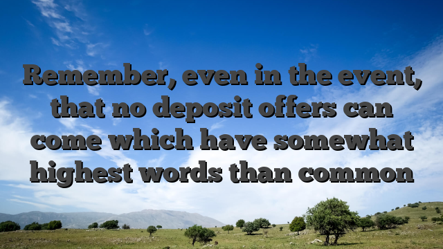 Remember, even in the event, that no deposit offers can come which have somewhat highest words than common