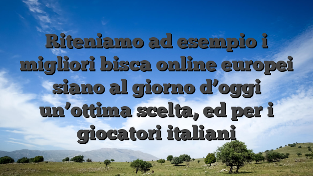 Riteniamo ad esempio i migliori bisca online europei siano al giorno d’oggi un’ottima scelta, ed per i giocatori italiani