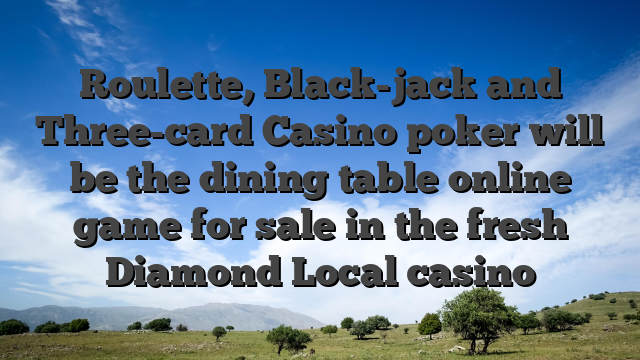 Roulette, Black-jack and Three-card Casino poker will be the dining table online game for sale in the fresh Diamond Local casino