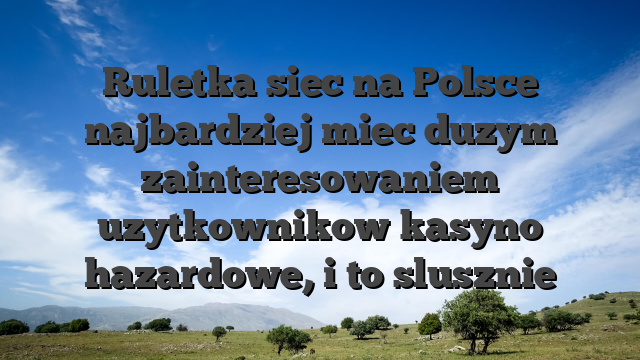 Ruletka siec na Polsce najbardziej miec duzym zainteresowaniem uzytkownikow kasyno hazardowe, i to slusznie