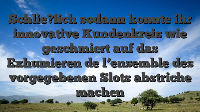 Schlie?lich sodann konnte ihr innovative Kundenkreis wie geschmiert auf das Exhumieren de l’ensemble des vorgegebenen Slots abstriche machen