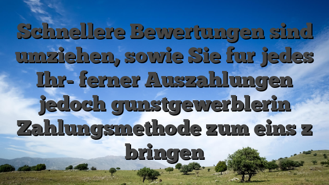 Schnellere Bewertungen sind umziehen, sowie Sie fur jedes Ihr- ferner Auszahlungen jedoch gunstgewerblerin Zahlungsmethode zum eins z bringen
