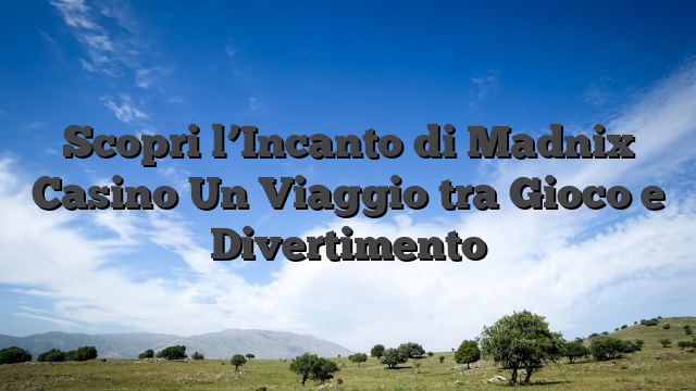 Scopri l’Incanto di Madnix Casino Un Viaggio tra Gioco e Divertimento