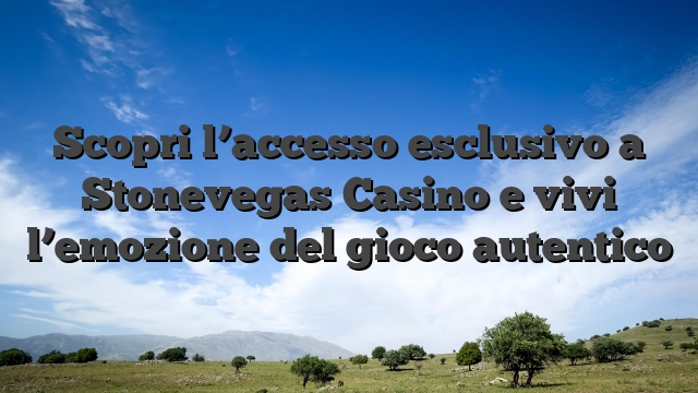 Scopri l’accesso esclusivo a Stonevegas Casino e vivi l’emozione del gioco autentico