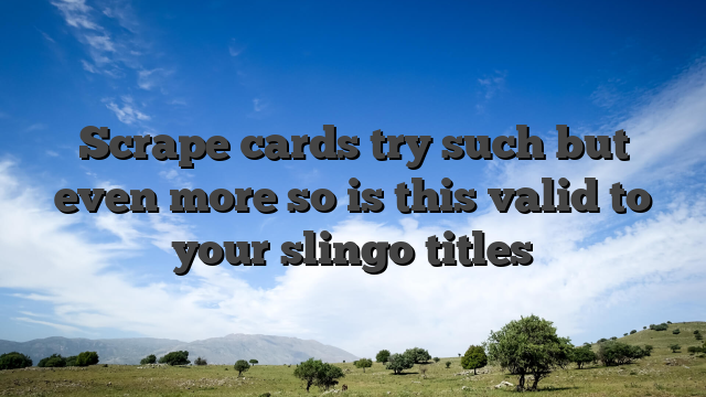 Scrape cards try such but even more so is this valid to your slingo titles