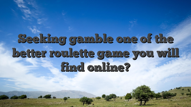 Seeking gamble one of the better roulette game you will find online?