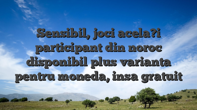 Sensibil, joci acela?i participant din noroc disponibil plus varianta pentru moneda, insa gratuit