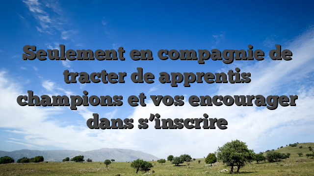 Seulement en compagnie de tracter de apprentis champions et vos encourager dans s’inscrire