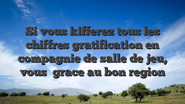 Si vous kifferez tous les chiffres gratification en compagnie de salle de jeu, vous   grace au bon region