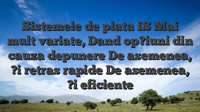 Sistemele de plata IS Mai mult variate, Dand op?iuni din cauza depunere De asemenea, ?i retras rapide De asemenea, ?i eficiente