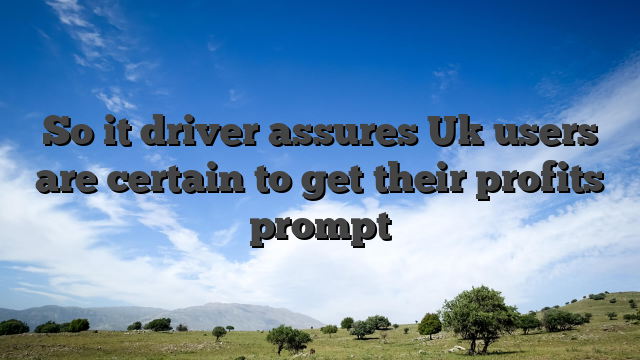 So it driver assures Uk users are certain to get their profits prompt