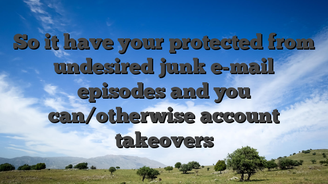 So it have your protected from undesired junk e-mail episodes and you can/otherwise account takeovers