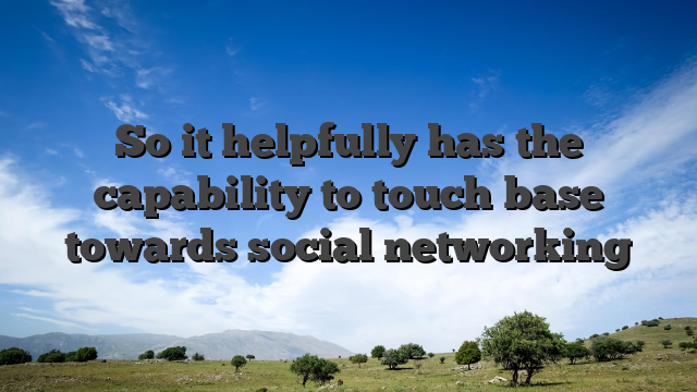 So it helpfully has the capability to touch base towards social networking