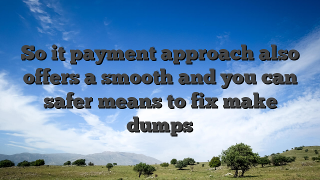 So it payment approach also offers a smooth and you can safer means to fix make dumps