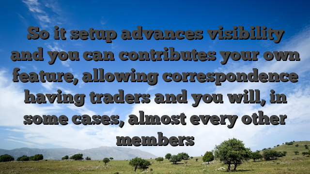 So it setup advances visibility and you can contributes your own feature, allowing correspondence having traders and you will, in some cases, almost every other members