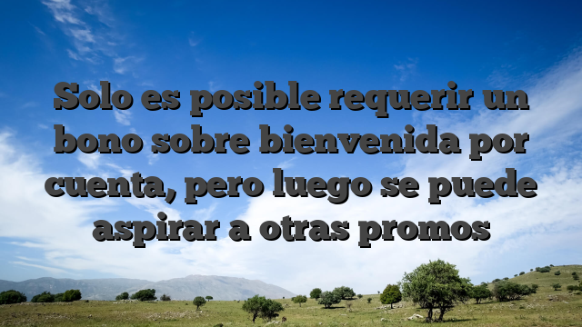 Solo es posible requerir un bono sobre bienvenida por cuenta, pero luego se puede aspirar a otras promos