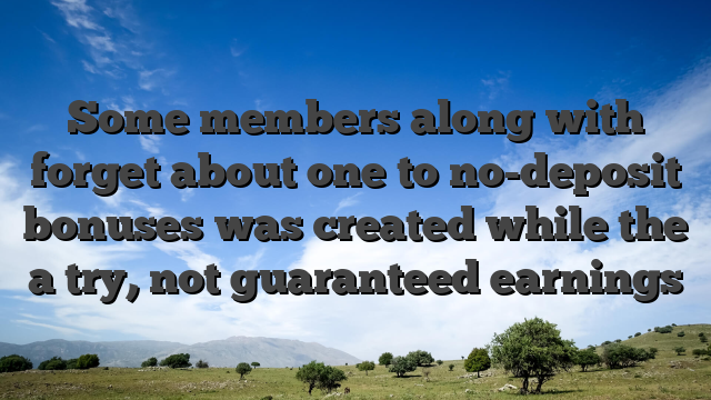 Some members along with forget about one to no-deposit bonuses was created while the a try, not guaranteed earnings