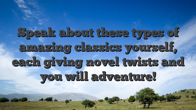 Speak about these types of amazing classics yourself, each giving novel twists and you will adventure!