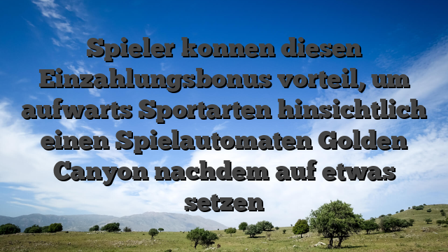 Spieler konnen diesen Einzahlungsbonus vorteil, um aufwarts Sportarten hinsichtlich einen Spielautomaten Golden Canyon nachdem auf etwas setzen