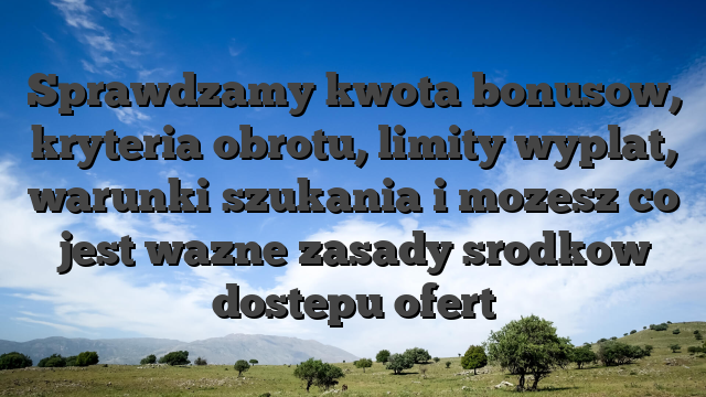 Sprawdzamy kwota bonusow, kryteria obrotu, limity wyplat, warunki szukania i mozesz co jest wazne zasady srodkow dostepu ofert