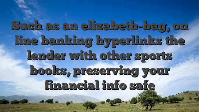 Such as an elizabeth-bag, on line banking hyperlinks the lender with other sports books, preserving your financial info safe