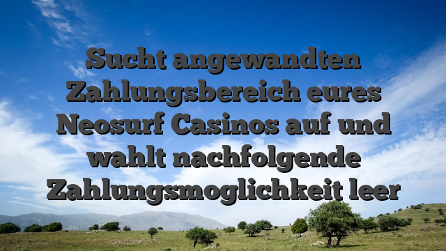 Sucht angewandten Zahlungsbereich eures Neosurf Casinos auf und wahlt nachfolgende Zahlungsmoglichkeit leer