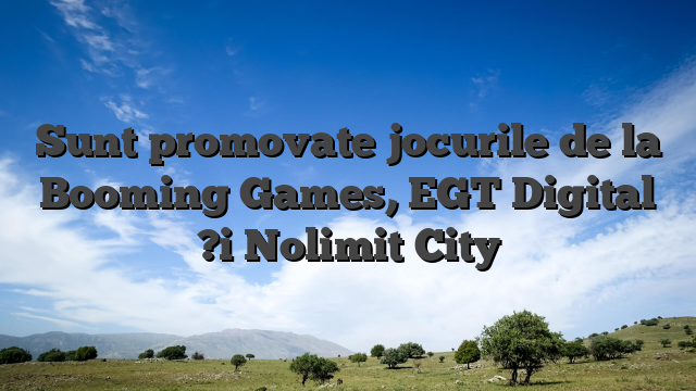 Sunt promovate jocurile de la Booming Games, EGT Digital ?i Nolimit City