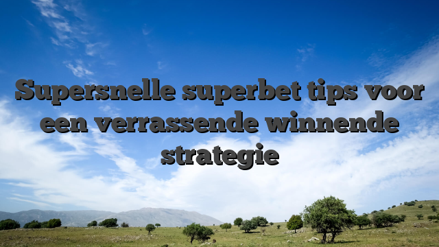 Supersnelle superbet tips voor een verrassende winnende strategie