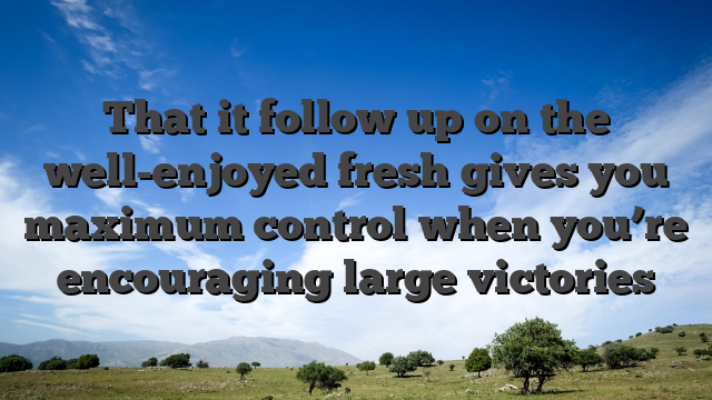 That it follow up on the well-enjoyed fresh gives you maximum control when you’re encouraging large victories