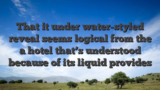 That it under water-styled reveal seems logical from the a hotel that’s understood because of its liquid provides