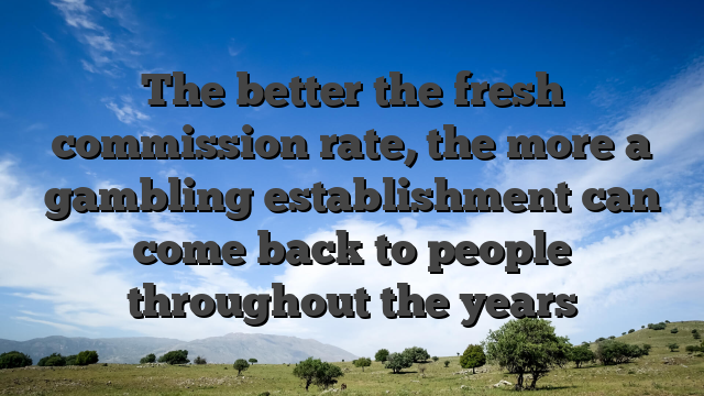The better the fresh commission rate, the more a gambling establishment can come back to people throughout the years