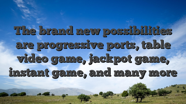 The brand new possibilities are progressive ports, table video game, jackpot game, instant game, and many more