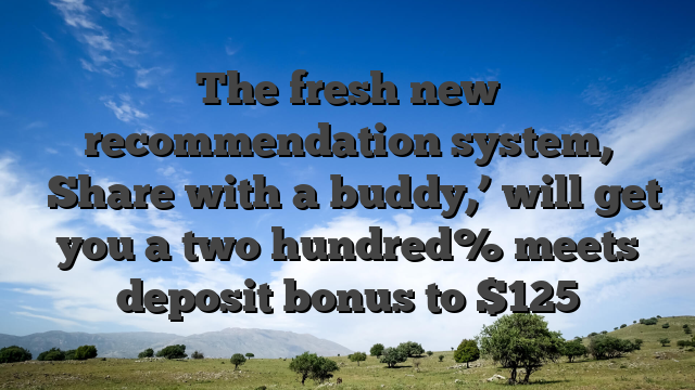 The fresh new recommendation system, �Share with a buddy,’ will get you a two hundred% meets deposit bonus to $125