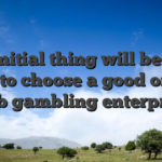 The initial thing will be to be sure to choose a good on the web gambling enterprise
