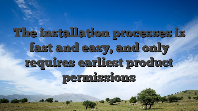 The installation processes is fast and easy, and only requires earliest product permissions
