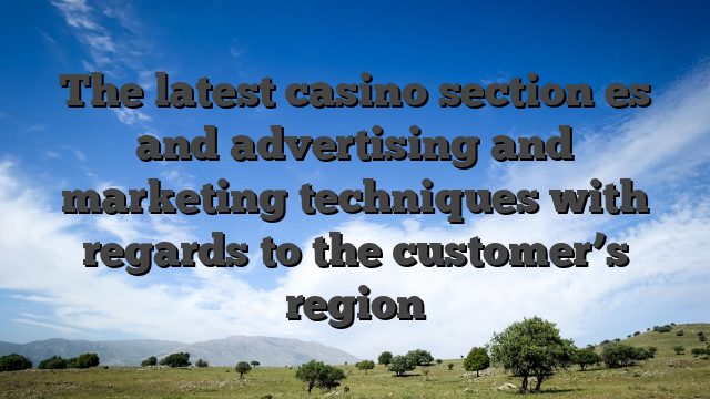 The latest casino section es and advertising and marketing techniques with regards to the customer’s region