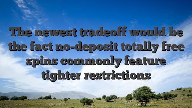 The newest tradeoff would be the fact no-deposit totally free spins commonly feature tighter restrictions
