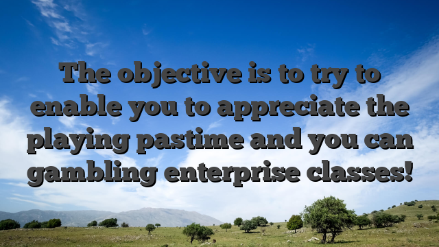 The objective is to try to enable you to appreciate the playing pastime and you can gambling enterprise classes!