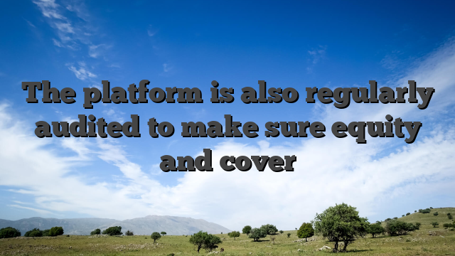 The platform is also regularly audited to make sure equity and cover