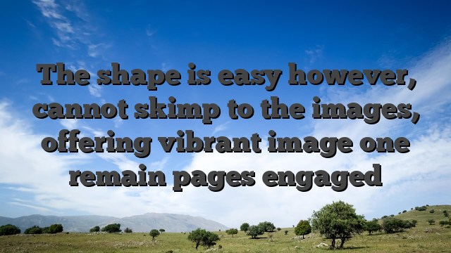 The shape is easy however, cannot skimp to the images, offering vibrant image one remain pages engaged